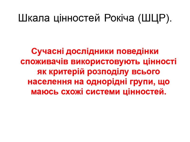 Шкала цінностей Рокіча (ШЦР). Сучасні дослідники поведінки споживачів використовують цінності як критерій розподілу всього